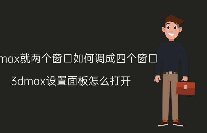 3dmax就两个窗口如何调成四个窗口 3dmax设置面板怎么打开？